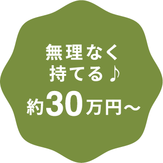 無理なく持てる！約30万円~